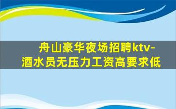 舟山豪华夜场招聘ktv-酒水员无压力工资高要求低